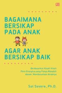 Bagaimana Bersikap Pada Anak Agar Anak Bersikap Baik; Berdasarkan Kisah-kisah dari Para Orangtua yang Punya Msalah dalam membesarkan Anaknya